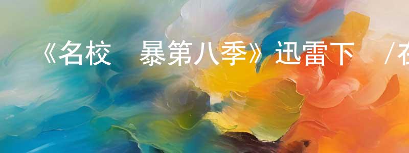 常萬里發布《名校風暴第八季》迅雷下載/在線觀看-靈異驚悚-美劇天堂